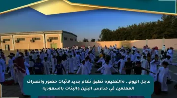 عاجل اليوم.. «التعليم» تطبق نظام جديد لإثبات حضور وانصراف المعلمين في مدارس البنين والبنات بالسعودية